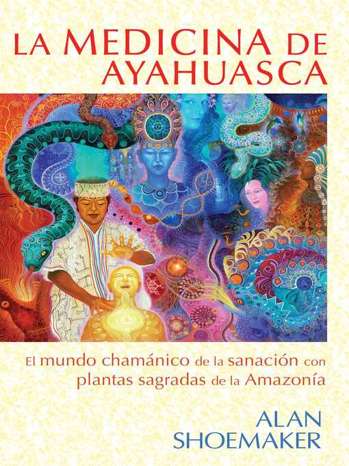 Title details for La medicina de ayahuasca: El mundo chamánico de la sanación con plantas sagradas de la Amazonía by Alan Shoemaker - Available